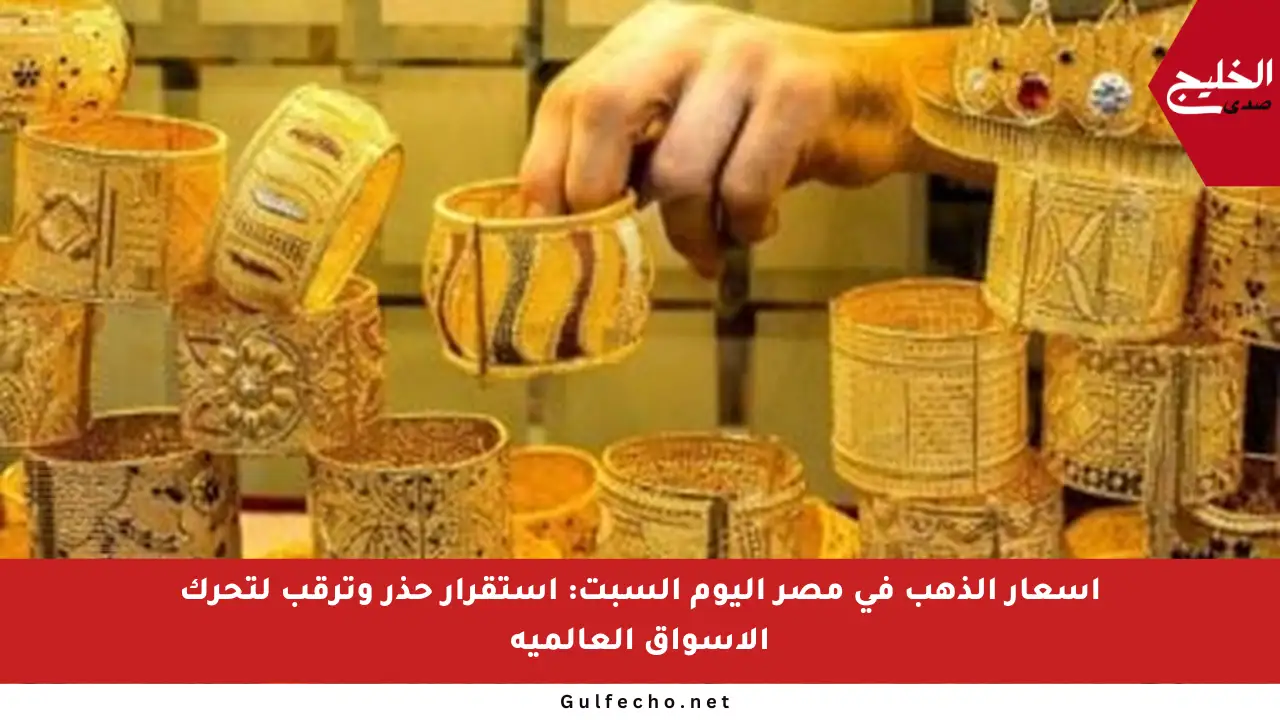 أسعار الذهب في مصر اليوم السبت: استقرار حذر وترقب لتحرك الأسواق العالمية
